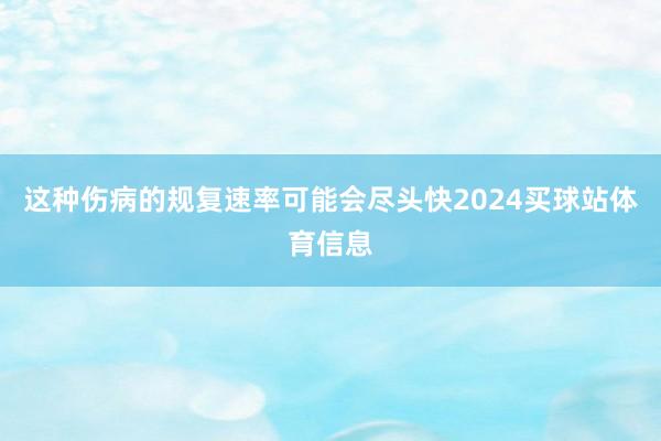 这种伤病的规复速率可能会尽头快2024买球站体育信息
