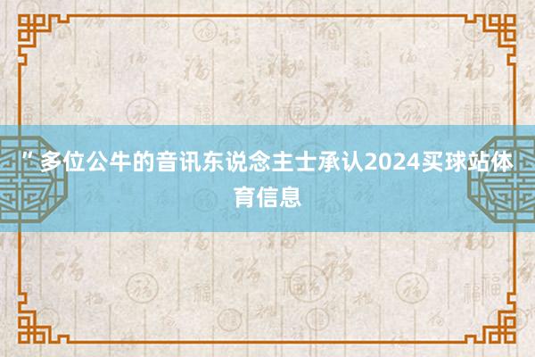 ” 多位公牛的音讯东说念主士承认2024买球站体育信息