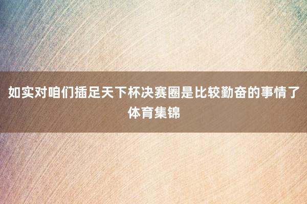 如实对咱们插足天下杯决赛圈是比较勤奋的事情了体育集锦