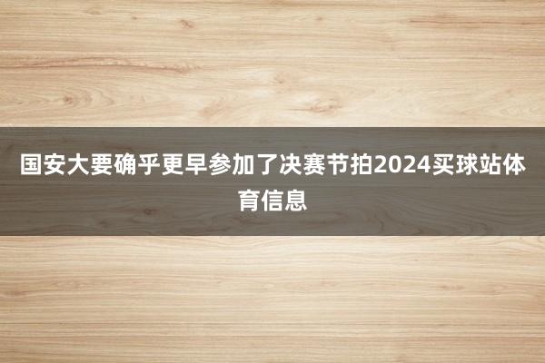 国安大要确乎更早参加了决赛节拍2024买球站体育信息