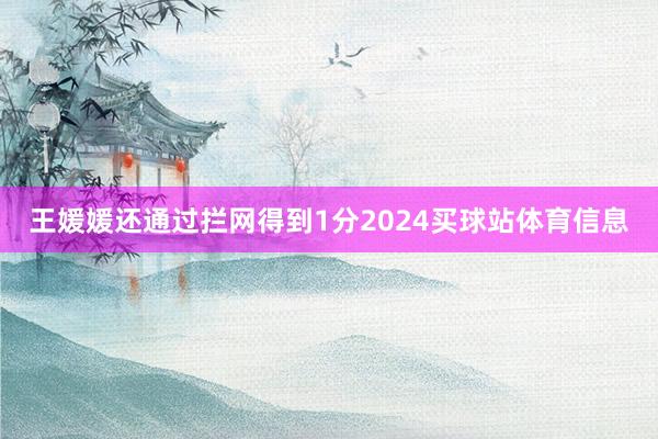 王媛媛还通过拦网得到1分2024买球站体育信息