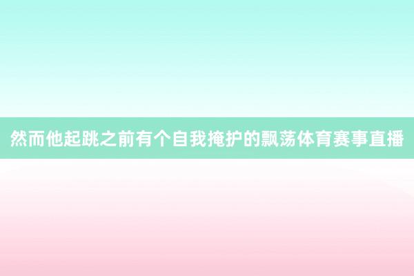 然而他起跳之前有个自我掩护的飘荡体育赛事直播