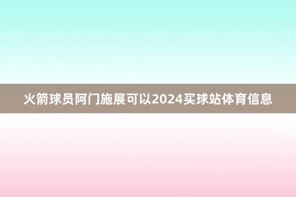 火箭球员阿门施展可以2024买球站体育信息