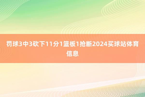 罚球3中3砍下11分1篮板1抢断2024买球站体育信息