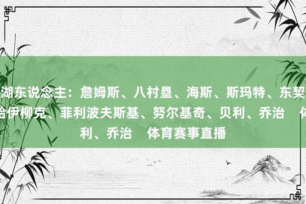 湖东说念主：詹姆斯、八村塁、海斯、斯玛特、东契奇爵士：米哈伊柳克、菲利波夫斯基、努尔基奇、贝利、乔治    体育赛事直播