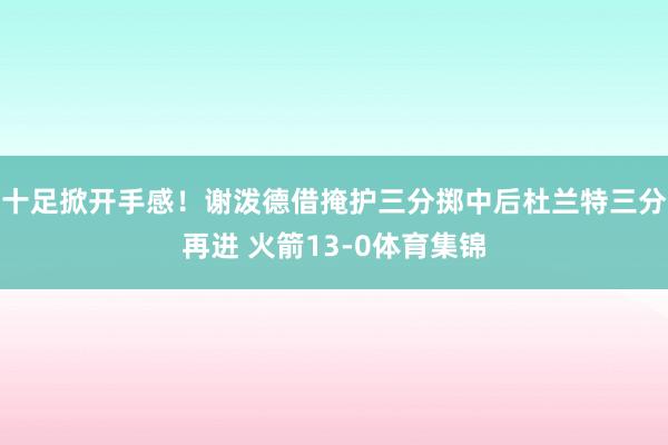 十足掀开手感！谢泼德借掩护三分掷中后杜兰特三分再进 火箭13-0体育集锦