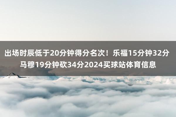 出场时辰低于20分钟得分名次！乐福15分钟32分 马穆19分钟砍34分2024买球站体育信息