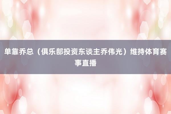 单靠乔总（俱乐部投资东谈主乔伟光）维持体育赛事直播
