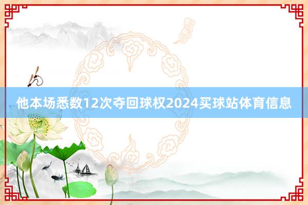 他本场悉数12次夺回球权2024买球站体育信息