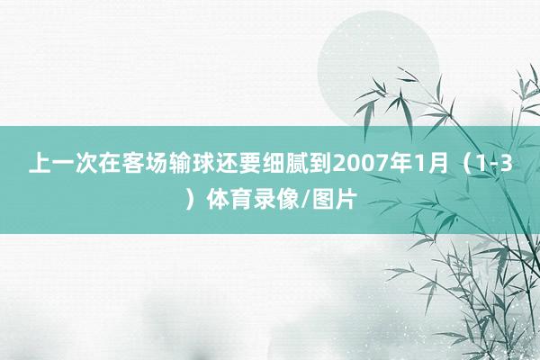 上一次在客场输球还要细腻到2007年1月（1-3）体育录像/图片