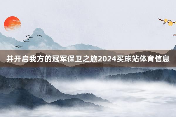 并开启我方的冠军保卫之旅2024买球站体育信息