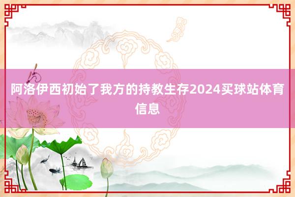阿洛伊西初始了我方的持教生存2024买球站体育信息