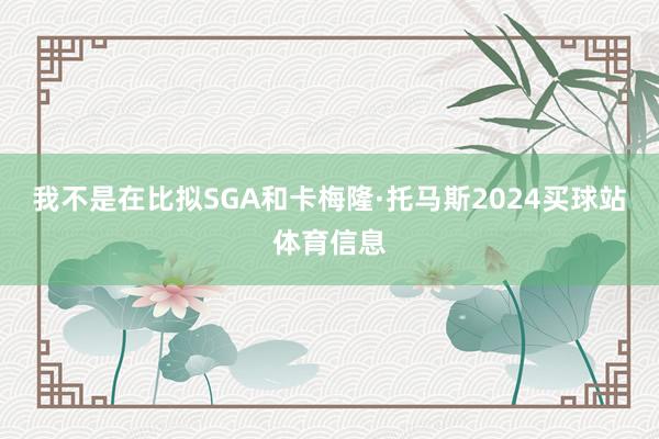 我不是在比拟SGA和卡梅隆·托马斯2024买球站体育信息