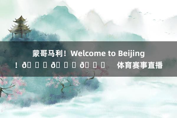 蒙哥马利！Welcome to Beijing！💚💚💚    体育赛事直播