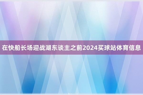 在快船长场迎战湖东谈主之前2024买球站体育信息