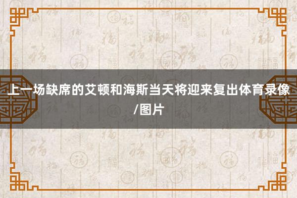 上一场缺席的艾顿和海斯当天将迎来复出体育录像/图片