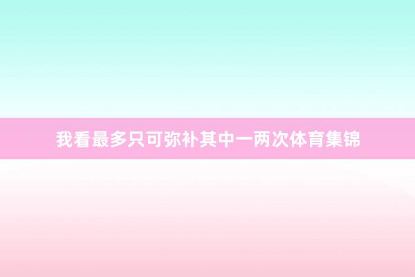 我看最多只可弥补其中一两次体育集锦