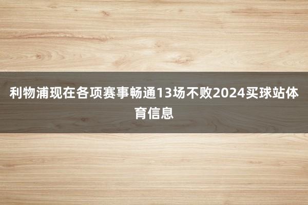 利物浦现在各项赛事畅通13场不败2024买球站体育信息