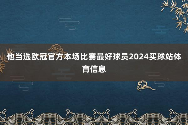 他当选欧冠官方本场比赛最好球员2024买球站体育信息