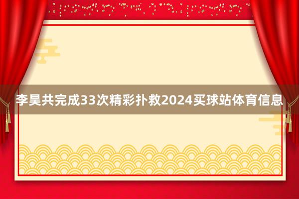李昊共完成33次精彩扑救2024买球站体育信息