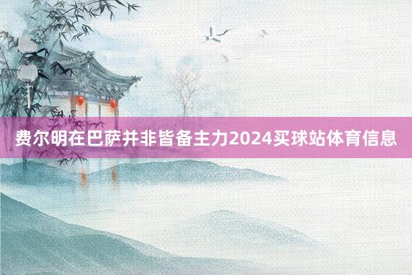 费尔明在巴萨并非皆备主力2024买球站体育信息