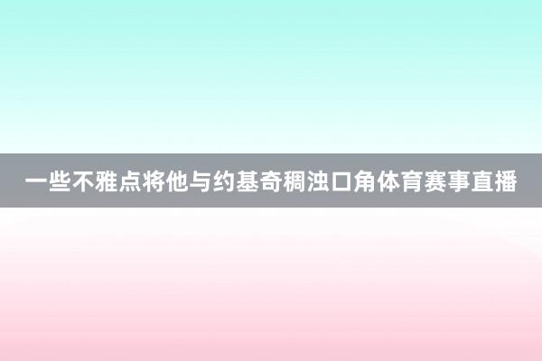 一些不雅点将他与约基奇稠浊口角体育赛事直播