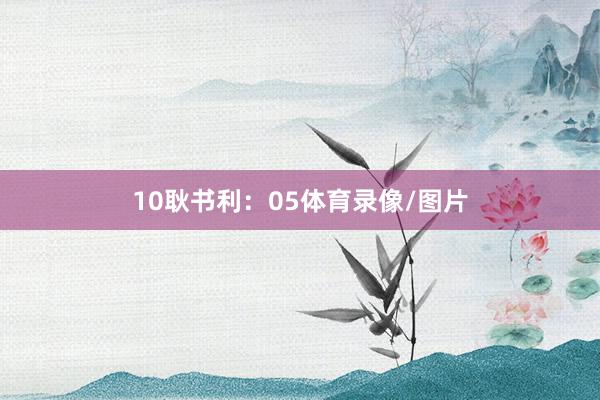 10　　耿书利：05体育录像/图片