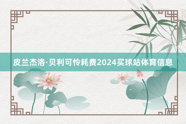 皮兰杰洛·贝利可怜耗费2024买球站体育信息