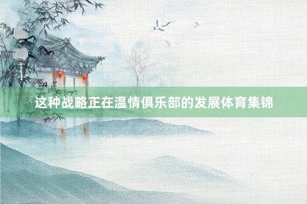 这种战略正在温情俱乐部的发展体育集锦
