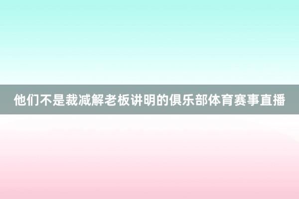 他们不是裁减解老板讲明的俱乐部体育赛事直播