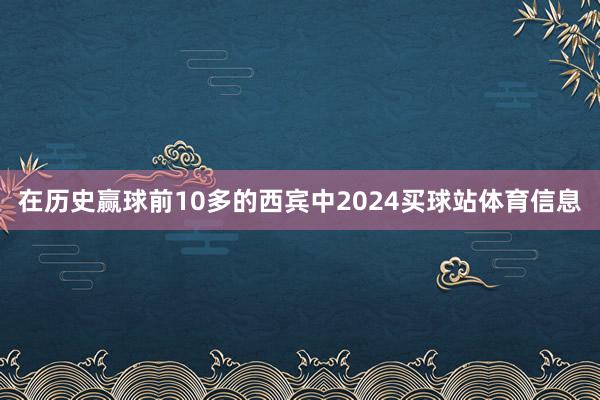 在历史赢球前10多的西宾中2024买球站体育信息