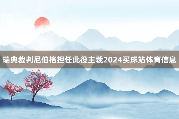 瑞典裁判尼伯格担任此役主裁2024买球站体育信息