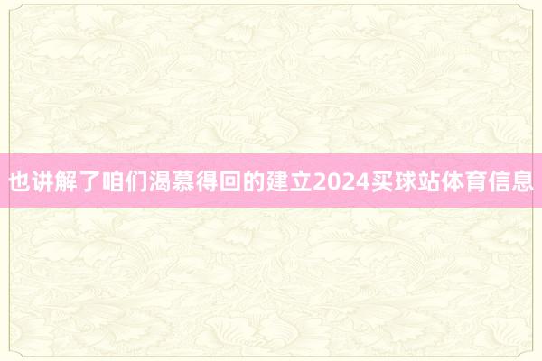 也讲解了咱们渴慕得回的建立2024买球站体育信息