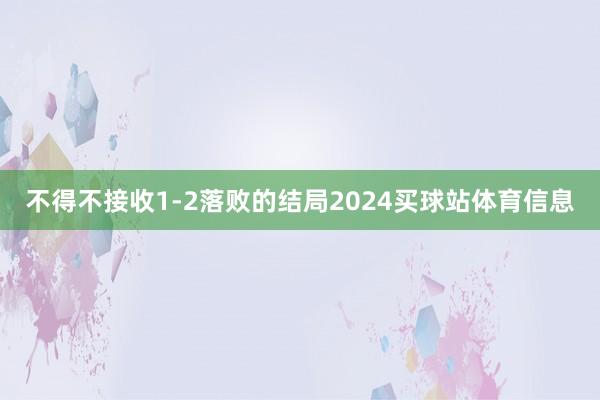 不得不接收1-2落败的结局2024买球站体育信息