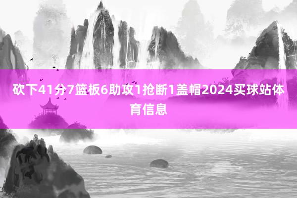 砍下41分7篮板6助攻1抢断1盖帽2024买球站体育信息