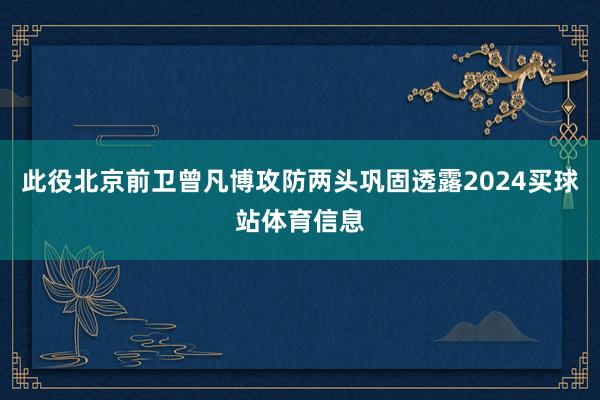 此役北京前卫曾凡博攻防两头巩固透露2024买球站体育信息