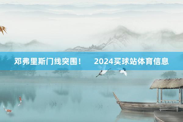 邓弗里斯门线突围！    2024买球站体育信息