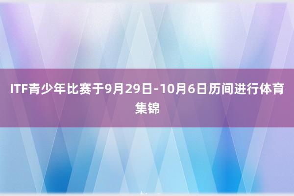 ITF青少年比赛于9月29日-10月6日历间进行体育集锦