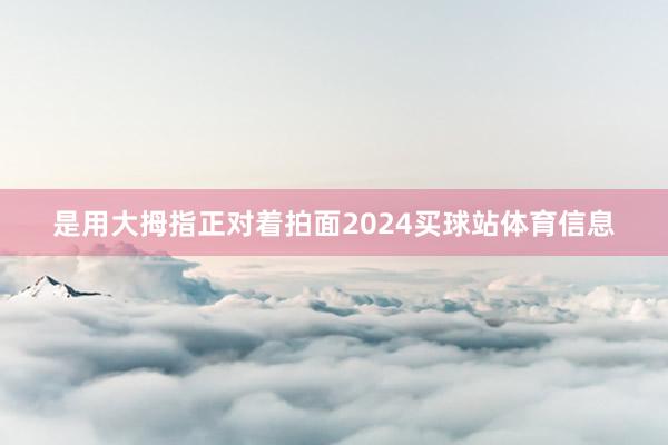 是用大拇指正对着拍面2024买球站体育信息
