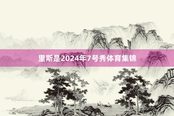 里斯是2024年7号秀体育集锦